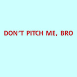 dont pitch me bro 