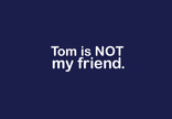 Tom is Not My Friend