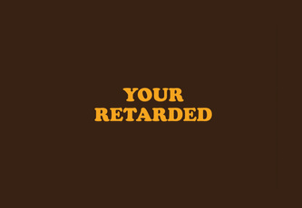 Your Retarded