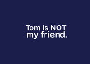 Tom is Not My Friend