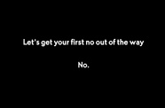 lets get your first no out of the way