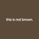 this is not brown