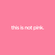 this is not pink